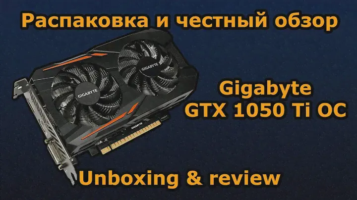 Gigabyte GeForce GTX 1050 Ti OC 4GB - распаковка и тестирование