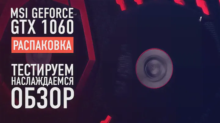 MSI GEFORCE GTX 1060 GAMING X 6G - РАСПАКОВКА / ТЕСТ / ОБЗОР